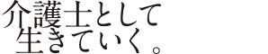 介護士として生きていく。