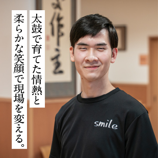 太鼓で育てた情熱と柔らかな笑顔で現場を変える。